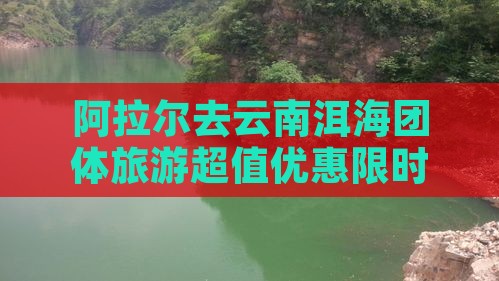 阿拉尔去云南洱海团体旅游