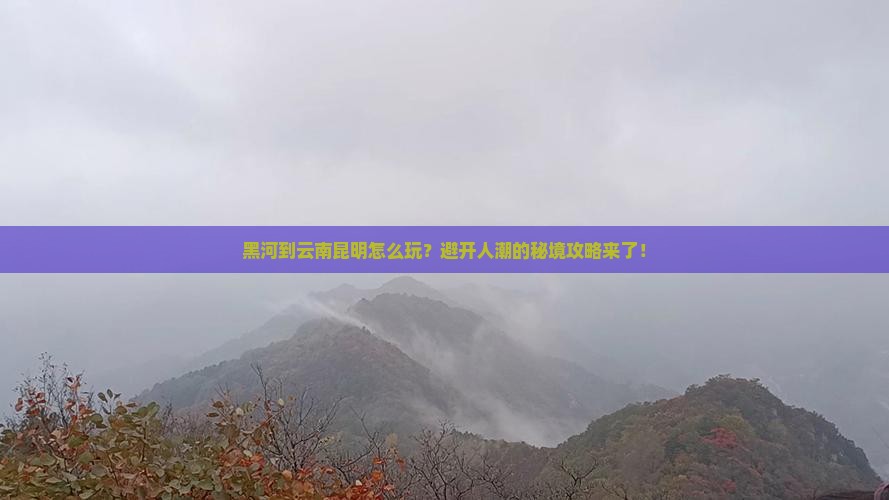 黑河到云南昆明攻略