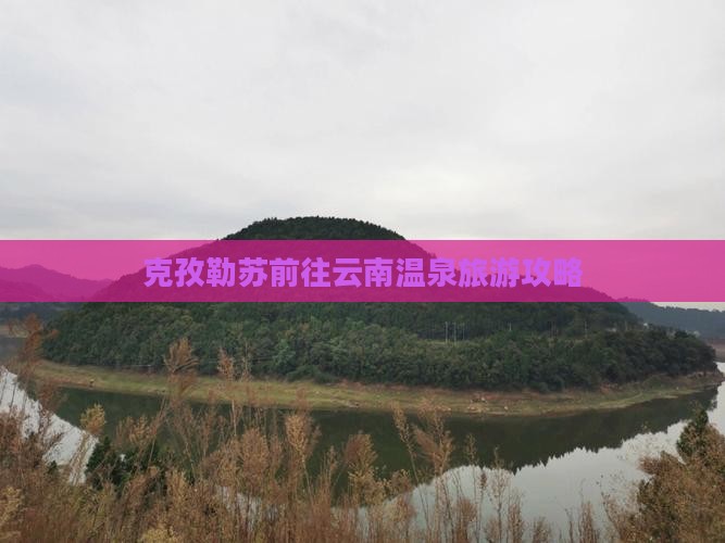 克孜勒苏去云南温泉景点