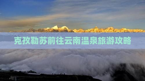 克孜勒苏去云南温泉景点