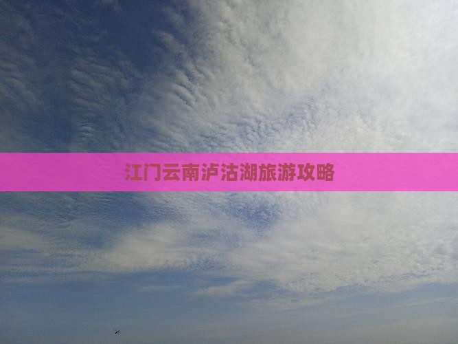 江门去云南泸沽湖攻略 江门去云南泸沽湖攻略