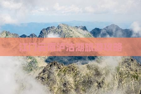 江门去云南泸沽湖攻略 江门去云南泸沽湖攻略