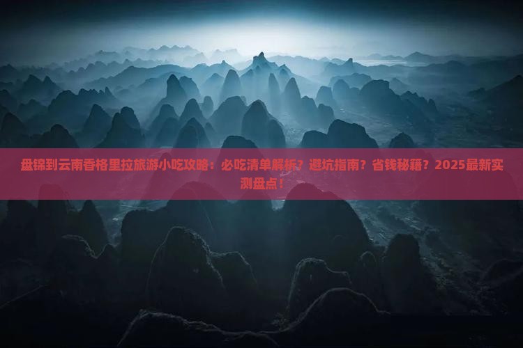 盘锦到云南香格里拉旅游小吃 盘锦到云南香格里拉旅游小吃