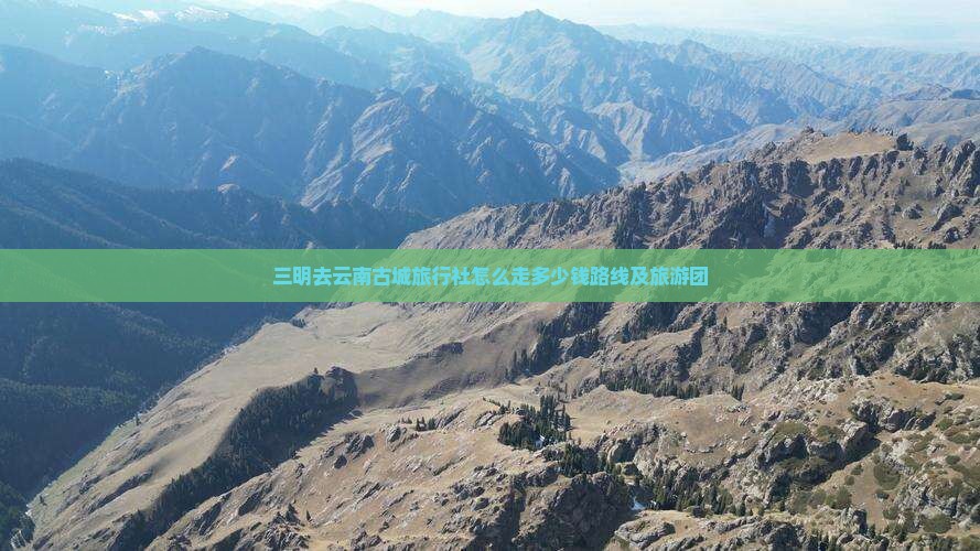 三明去云南古城旅行社