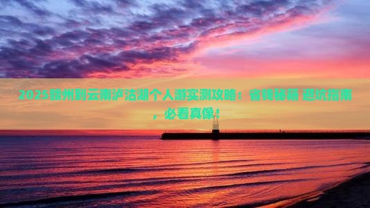 赣州到云南泸沽湖个人游 赣州到云南泸沽湖个人游