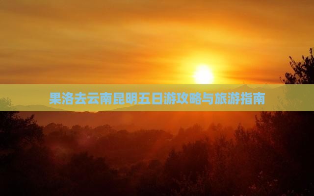 果洛去云南昆明五日游