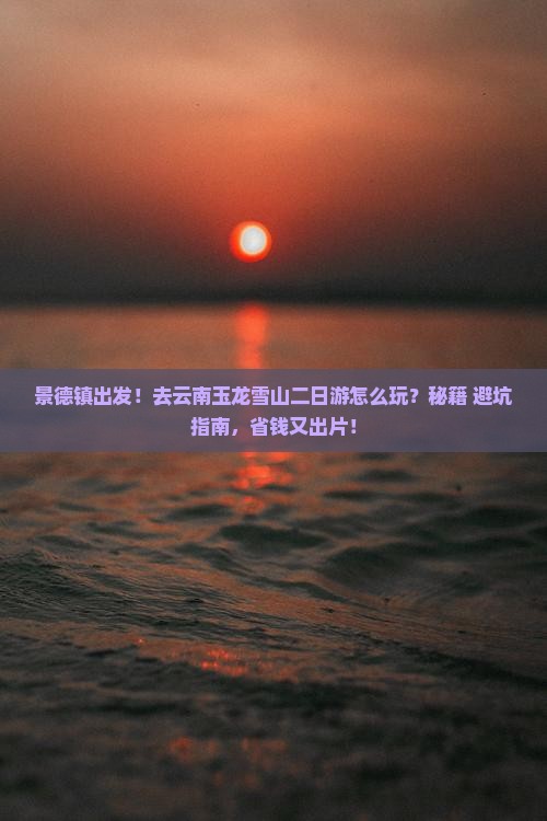 景德镇去云南玉龙雪山二日游