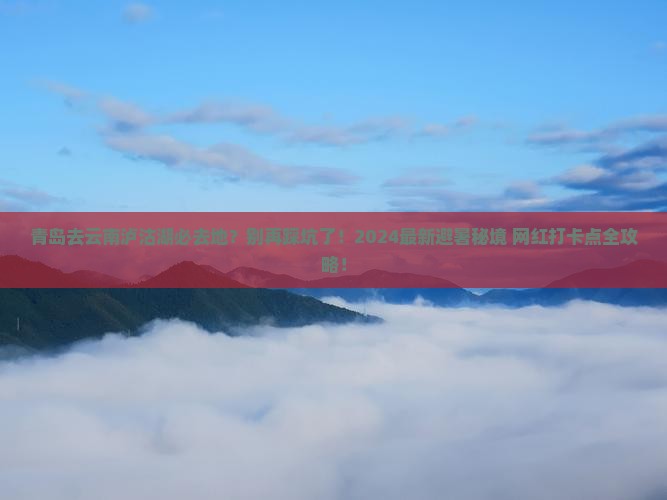青岛去云南泸沽湖必去地