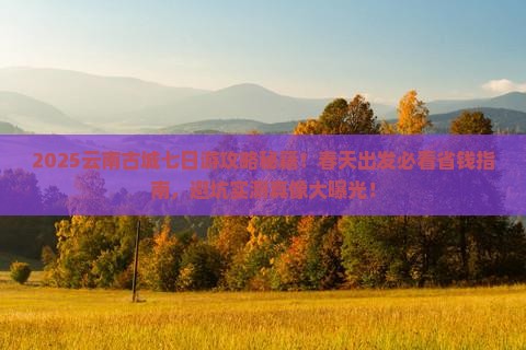 春天到云南古城七日游
