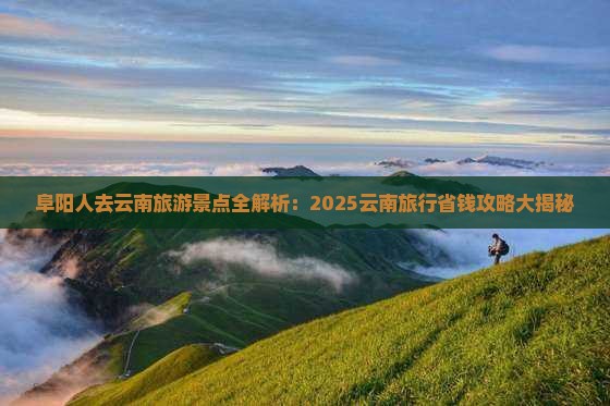 阜阳去云南景点