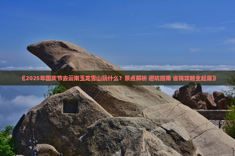 国庆节去云南玉龙雪山哪里玩