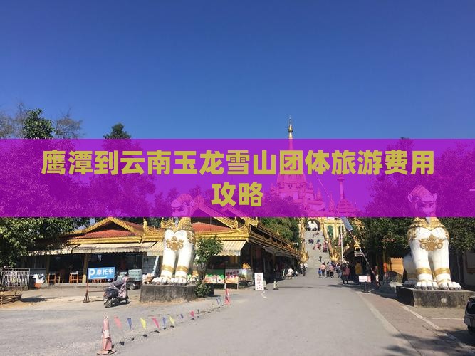 鹰潭到云南玉龙雪山团体旅游