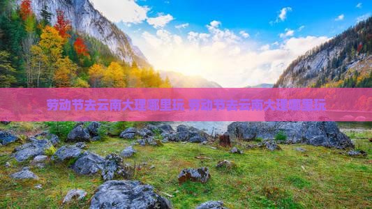 劳动节去云南大理哪里玩