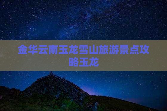 金华去云南玉龙雪山旅游