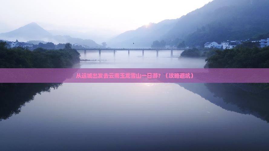 运城去云南玉龙雪山一日