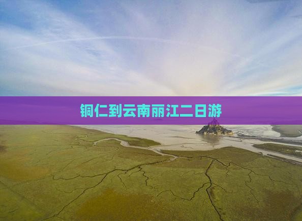 铜仁到云南丽江二日游