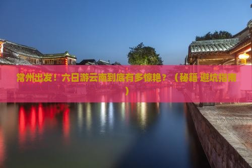 常州到云南六日游