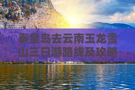 秦皇岛去云南玉龙雪山三日游