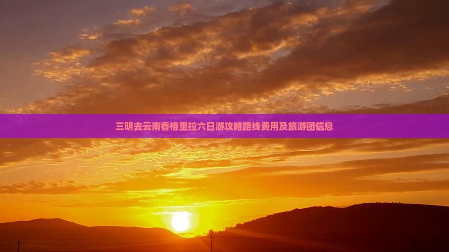 三明去云南香格里拉六日游