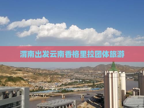 渭南去云南香格里拉团体旅游