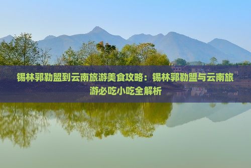 锡林郭勒盟到云南旅游小吃