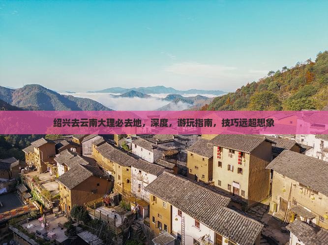 绍兴去云南大理必去地 绍兴去云南大理必去地