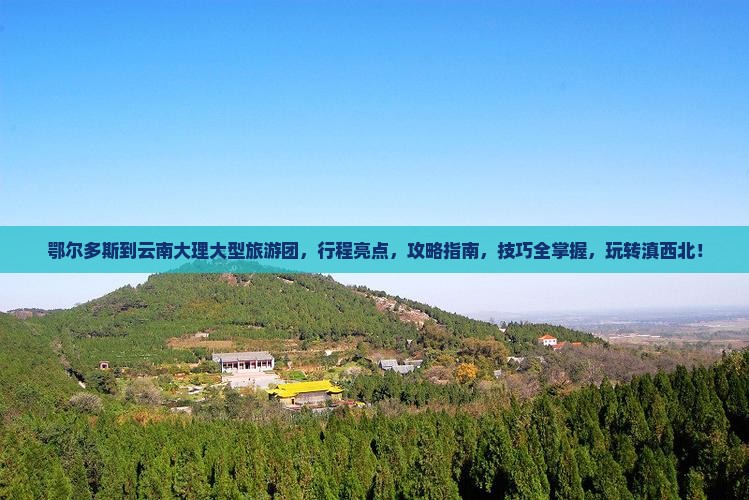 鄂尔多斯到云南大理大型旅游团