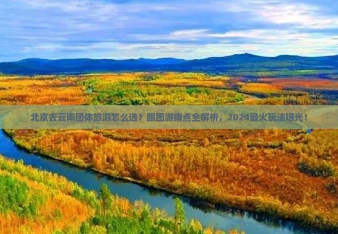 北京去云南团体旅游