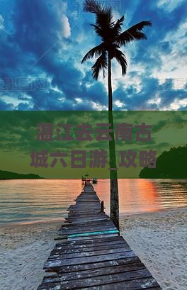 湛江去云南古城六日游