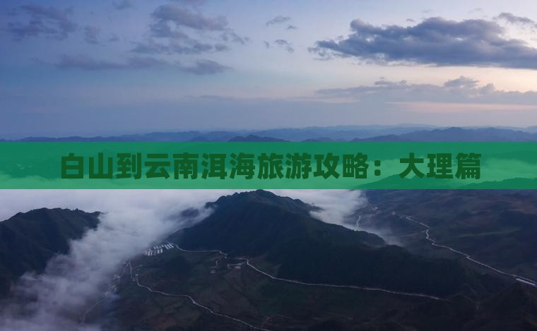 白山到云南洱海攻略
