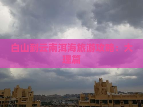 白山到云南洱海攻略