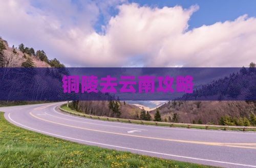 铜陵去云南攻略