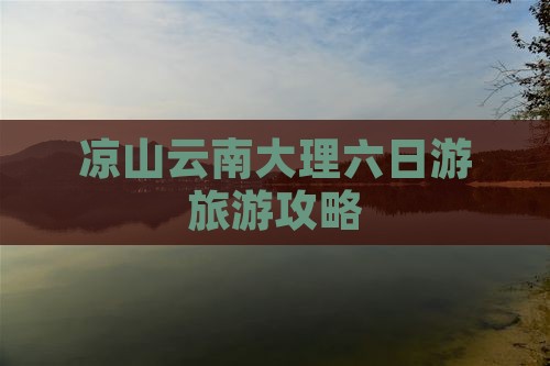 凉山到云南大理六日游