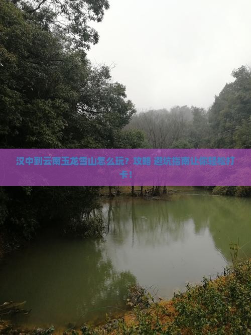 汉中到云南玉龙雪山景点 汉中到云南玉龙雪山景点
