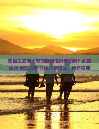 无锡去云南大型旅游团