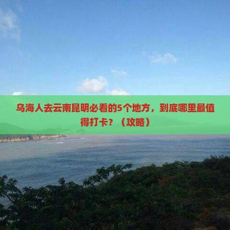 乌海去云南昆明必去地