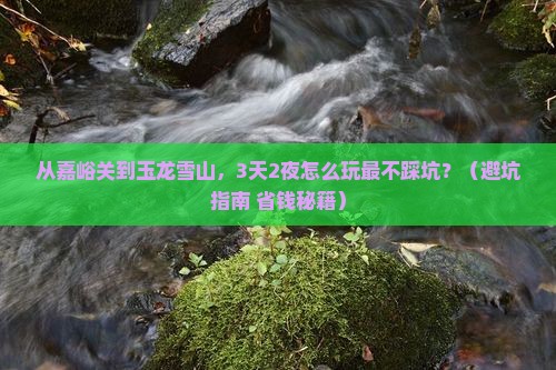 嘉峪关去云南玉龙雪山旅行社
