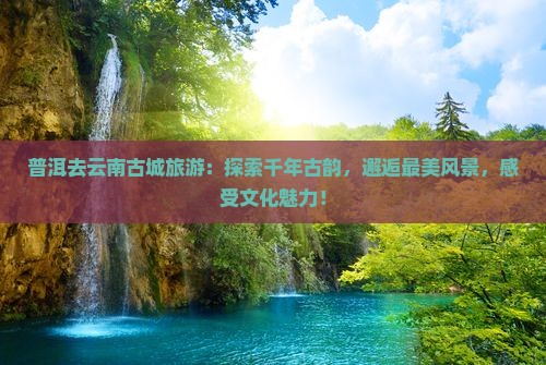 普洱去云南古城旅游