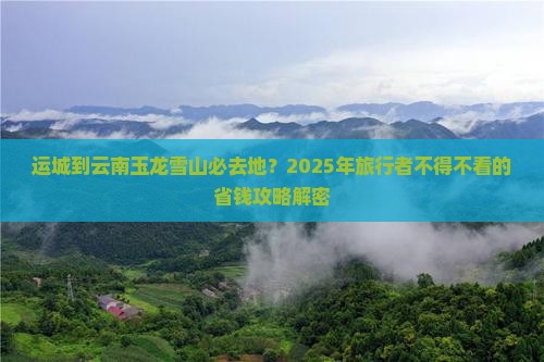 运城到云南玉龙雪山必去地