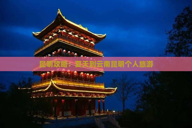 夏天到云南昆明个人游