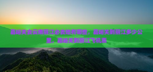 嘉峪关去云南丽江必去地