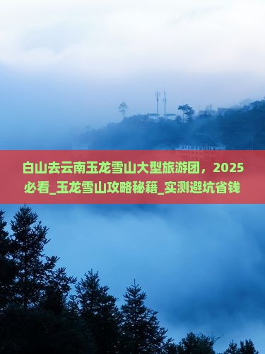 白山去云南玉龙雪山大型旅游团