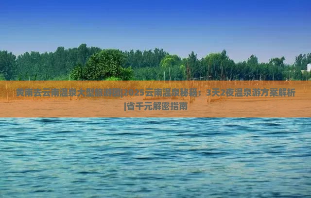 黄南去云南温泉大型旅游团