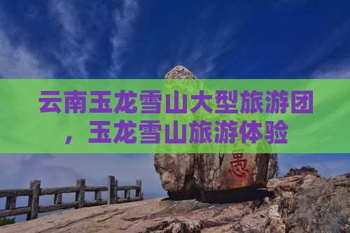八月去云南玉龙雪山大型旅游团