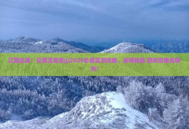 辽阳去云南玉龙雪山景点