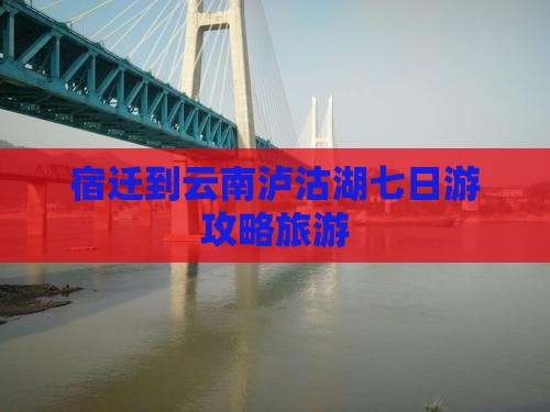 宿迁到云南泸沽湖七日游