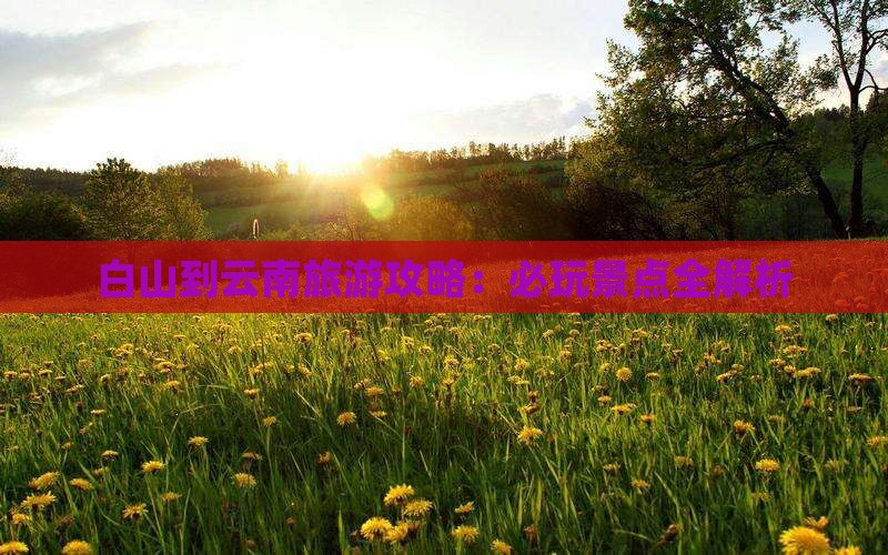 白山到云南哪里玩