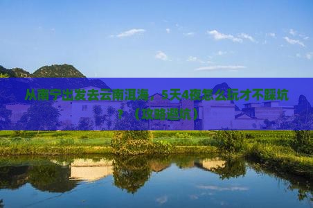 南宁去云南洱海攻略