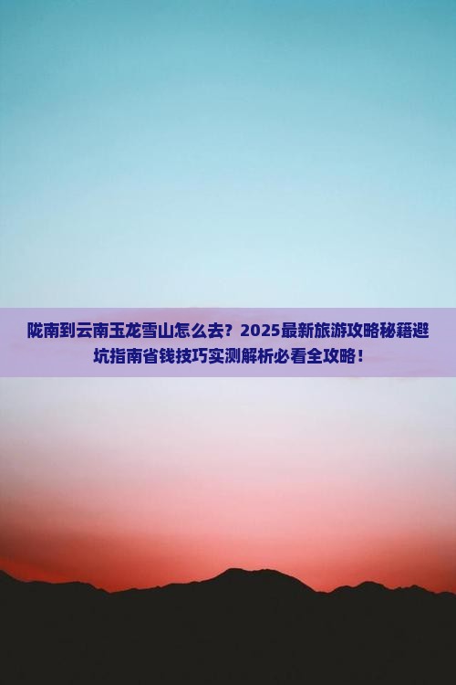 陇南到云南玉龙雪山旅游