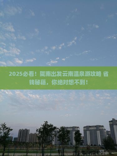 陇南去云南温泉大型旅游团